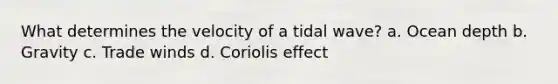 What determines the velocity of a tidal wave? a. Ocean depth b. Gravity c. Trade winds d. Coriolis effect