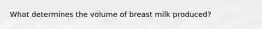 What determines the volume of breast milk produced?