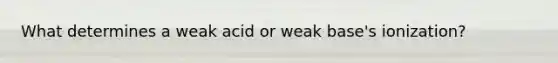 What determines a weak acid or weak base's ionization?