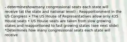 - determineshowmany congressional seats each state will receive (at the state and national level) - Reapportionment in the US Congress • The US House of Representatives allow only 435 House seats • US House seats are taken from slow growing states and reapportioned to fast growing states (see next slide) *Determines how many congressional seats each state will receive