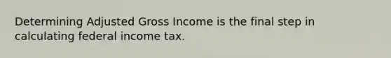 Determining Adjusted Gross Income is the final step in calculating federal income tax.