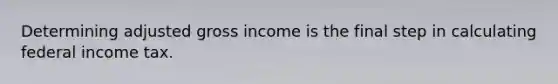 Determining adjusted gross income is the final step in calculating federal income tax.