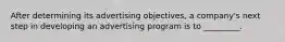 After determining its advertising objectives, a company's next step in developing an advertising program is to _________.