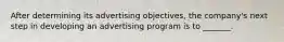 After determining its advertising objectives, the company's next step in developing an advertising program is to _______.