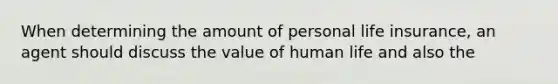 When determining the amount of personal life insurance, an agent should discuss the value of human life and also the