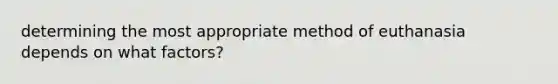 determining the most appropriate method of euthanasia depends on what factors?