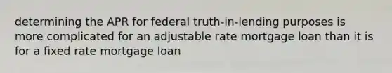 determining the APR for federal truth-in-lending purposes is more complicated for an adjustable rate mortgage loan than it is for a fixed rate mortgage loan