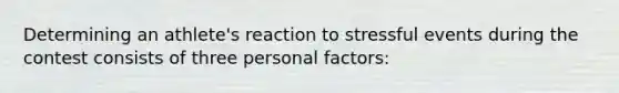 Determining an athlete's reaction to stressful events during the contest consists of three personal factors: