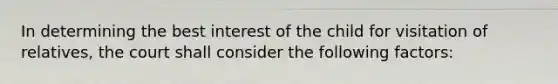 In determining the best interest of the child for visitation of relatives, the court shall consider the following factors: