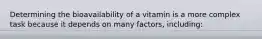 Determining the bioavailability of a vitamin is a more complex task because it depends on many factors, including: