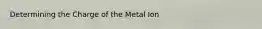 Determining the Charge of the Metal Ion