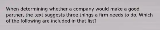 When determining whether a company would make a good partner, the text suggests three things a firm needs to do. Which of the following are included in that list?