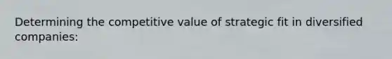 Determining the competitive value of strategic fit in diversified companies: