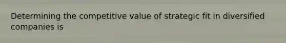 Determining the competitive value of strategic fit in diversified companies is