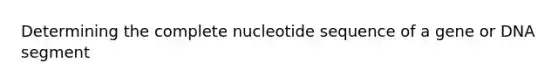 Determining the complete nucleotide sequence of a gene or DNA segment