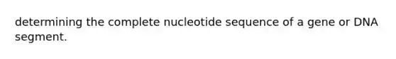 determining the complete nucleotide sequence of a gene or DNA segment.