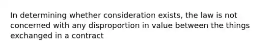 In determining whether consideration exists, the law is not concerned with any disproportion in value between the things exchanged in a contract