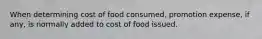 When determining cost of food consumed, promotion expense, if any, is normally added to cost of food issued.