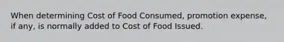 When determining Cost of Food Consumed, promotion expense, if any, is normally added to Cost of Food Issued.