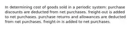 In determining cost of goods sold in a periodic system: purchase discounts are deducted from net purchases. freight-out is added to net purchases. purchase returns and allowances are deducted from net purchases. freight-in is added to net purchases.