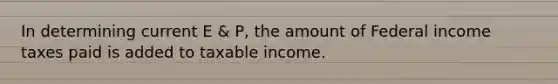 In determining current E & P, the amount of Federal income taxes paid is added to taxable income.