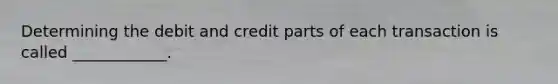 Determining the debit and credit parts of each transaction is called ____________.