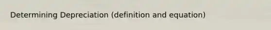 Determining Depreciation (definition and equation)