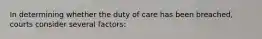 In determining whether the duty of care has been breached, courts consider several factors: