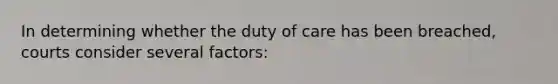 In determining whether the duty of care has been breached, courts consider several factors: