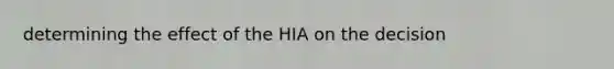 determining the effect of the HIA on the decision