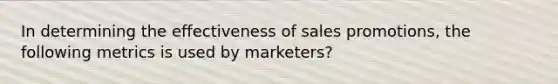 In determining the effectiveness of sales promotions, the following metrics is used by marketers?