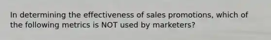 In determining the effectiveness of sales promotions, which of the following metrics is NOT used by marketers?