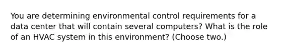 You are determining environmental control requirements for a data center that will contain several computers? What is the role of an HVAC system in this environment? (Choose two.)