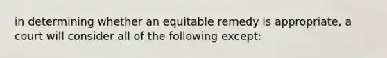 in determining whether an equitable remedy is appropriate, a court will consider all of the following except: