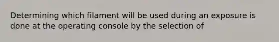 Determining which filament will be used during an exposure is done at the operating console by the selection of