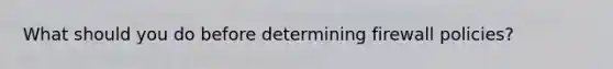 What should you do before determining firewall policies?