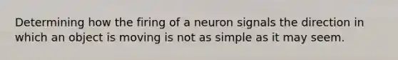 Determining how the firing of a neuron signals the direction in which an object is moving is not as simple as it may seem.