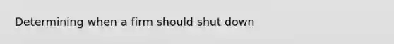 Determining when a firm should shut down