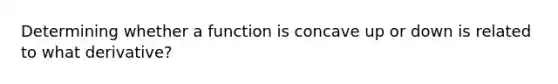 Determining whether a function is concave up or down is related to what derivative?