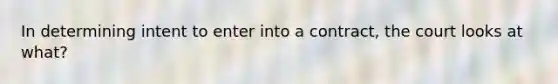 In determining intent to enter into a contract, the court looks at what?