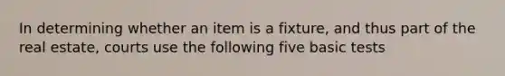 In determining whether an item is a fixture, and thus part of the real estate, courts use the following five basic tests