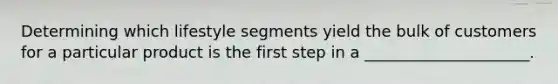 Determining which lifestyle segments yield the bulk of customers for a particular product is the first step in a _____________________.