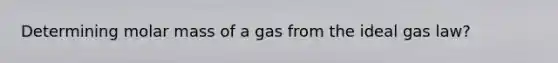 Determining molar mass of a gas from the ideal gas law?