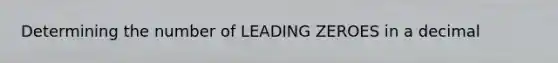 Determining the number of LEADING ZEROES in a decimal