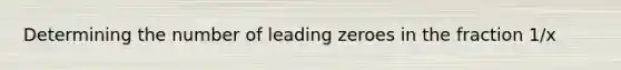 Determining the number of leading zeroes in the fraction 1/x