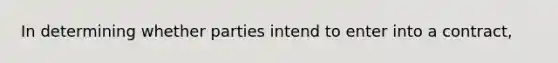 In determining whether parties intend to enter into a contract,