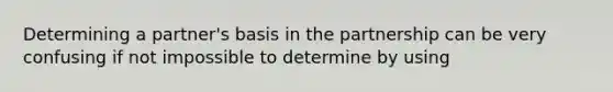 Determining a partner's basis in the partnership can be very confusing if not impossible to determine by using