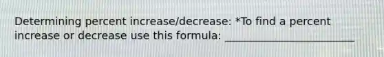 Determining percent increase/decrease: *To find a percent increase or decrease use this formula: ________________________