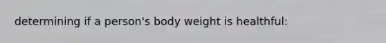 determining if a person's body weight is healthful: