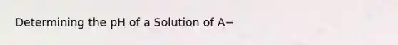 Determining the pH of a Solution of A−